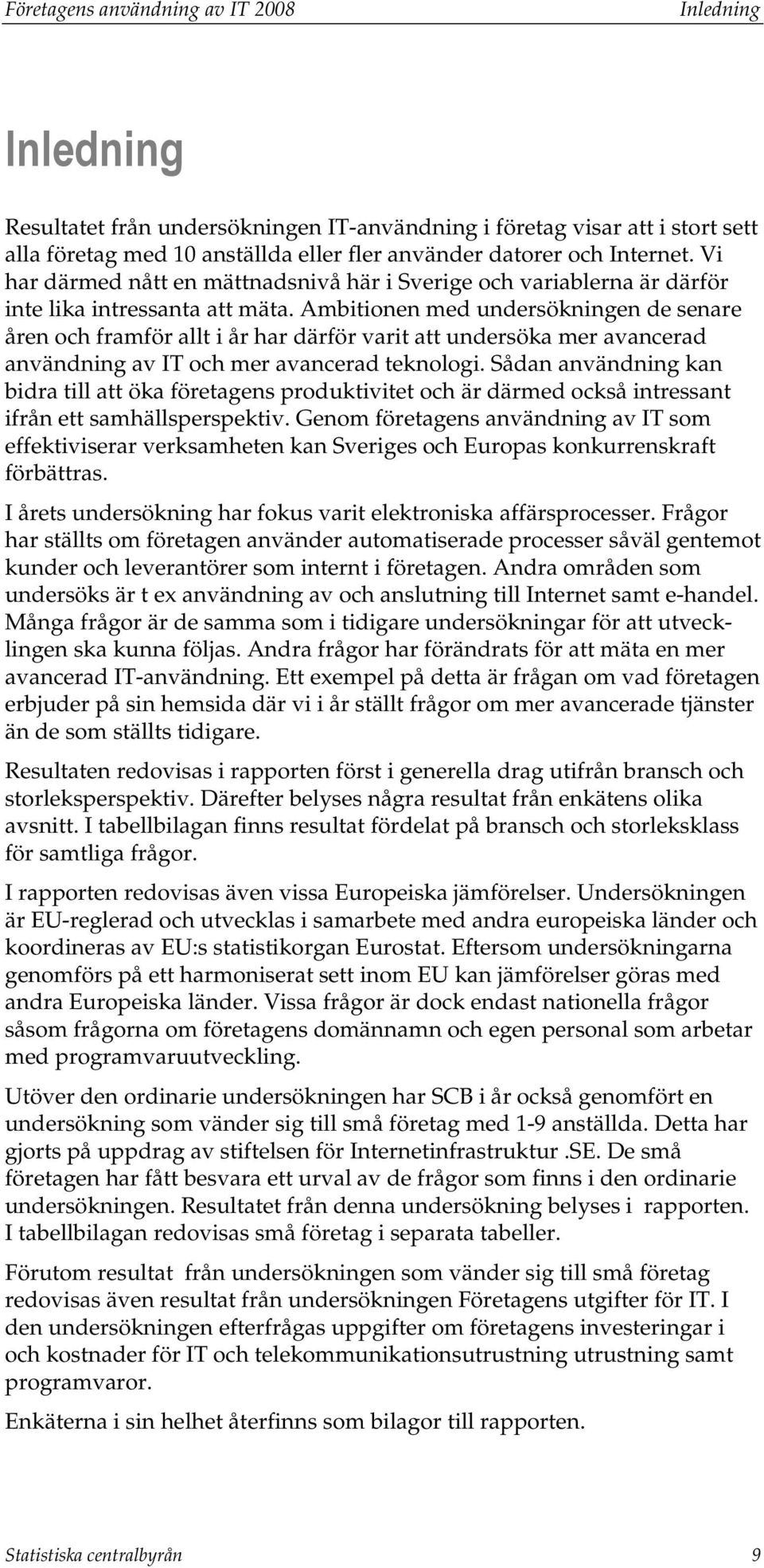 Ambitionen med undersökningen de senare åren och framför allt i år har därför varit att undersöka mer avancerad användning av IT och mer avancerad teknologi.