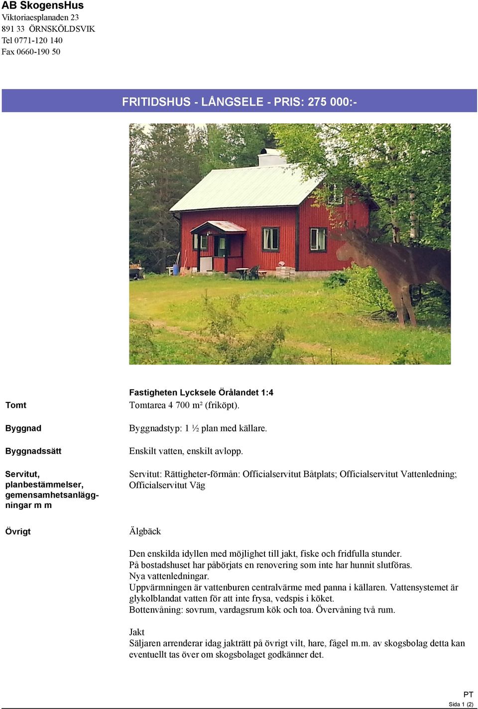 Servitut: Rättigheter-förmån: Officialservitut Båtplats; Officialservitut Vattenledning; Officialservitut Väg Övrigt Älgbäck Den enskilda idyllen med möjlighet till jakt, fiske och fridfulla stunder.