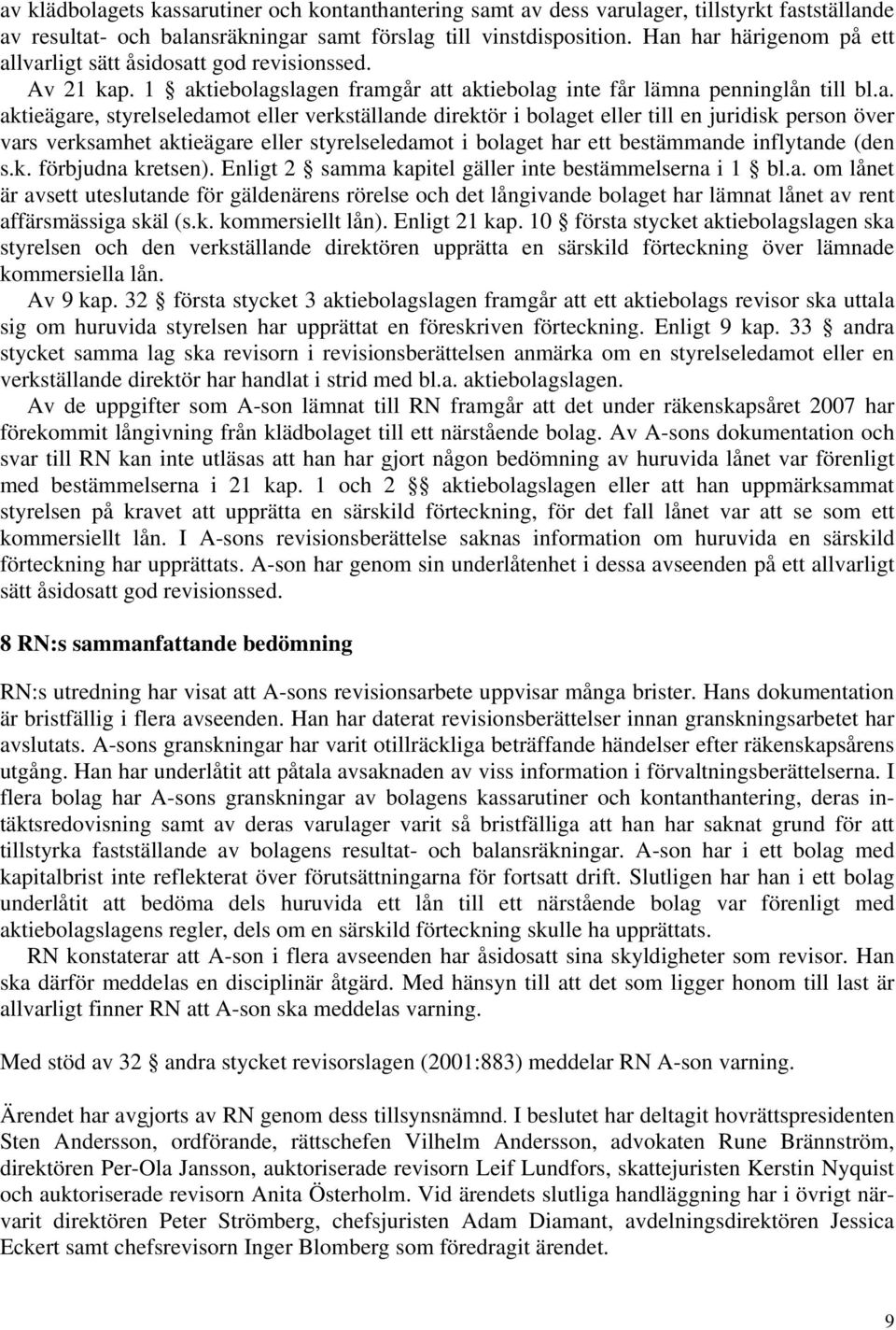 verkställande direktör i bolaget eller till en juridisk person över vars verksamhet aktieägare eller styrelseledamot i bolaget har ett bestämmande inflytande (den s.k. förbjudna kretsen).