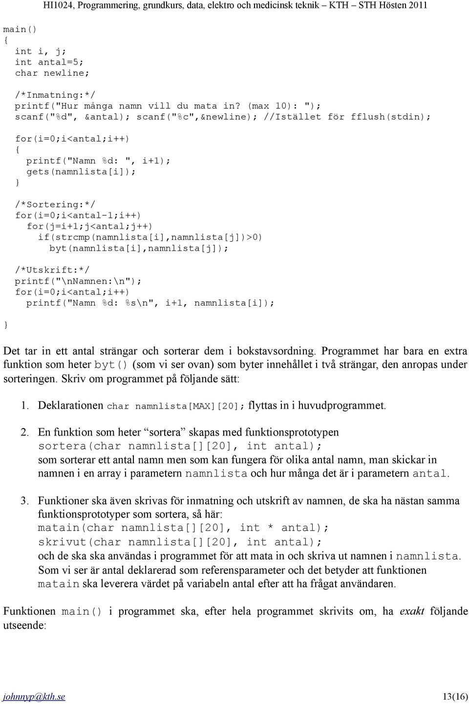 for(j=i+1;j<antal;j++) if(strcmp(namnlista[i],namnlista[j])>0) byt(namnlista[i],namnlista[j]); /*Utskrift:*/ printf("\nnamnen:\n"); for(i=0;i<antal;i++) printf("namn %d: %s\n", i+1, namnlista[i]);