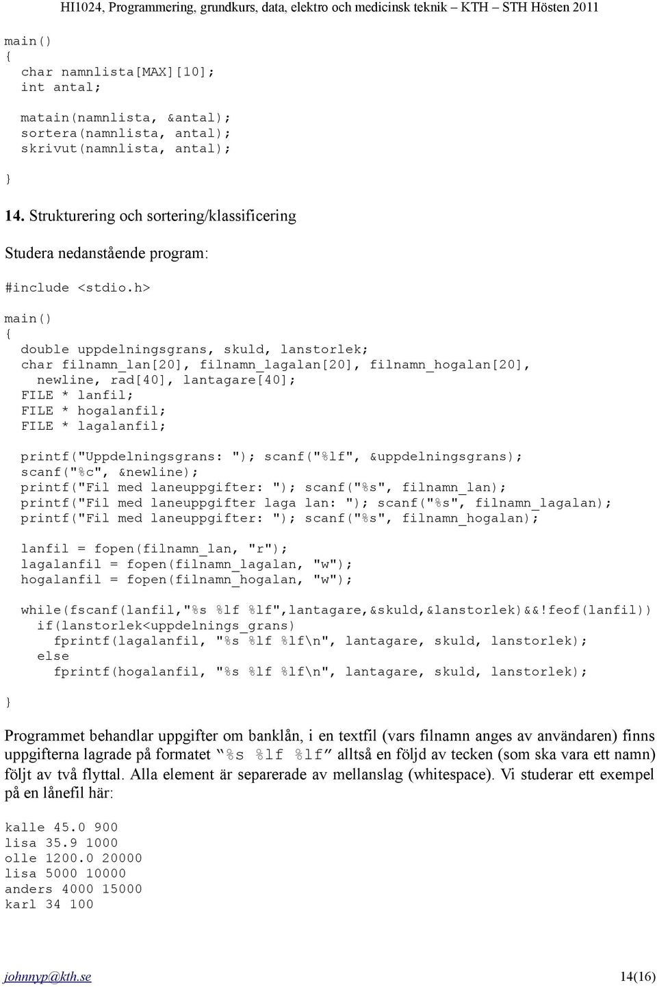 h> main() double uppdelningsgrans, skuld, lanstorlek; char filnamn_lan[20], filnamn_lagalan[20], filnamn_hogalan[20], newline, rad[40], lantagare[40]; FILE * lanfil; FILE * hogalanfil; FILE *