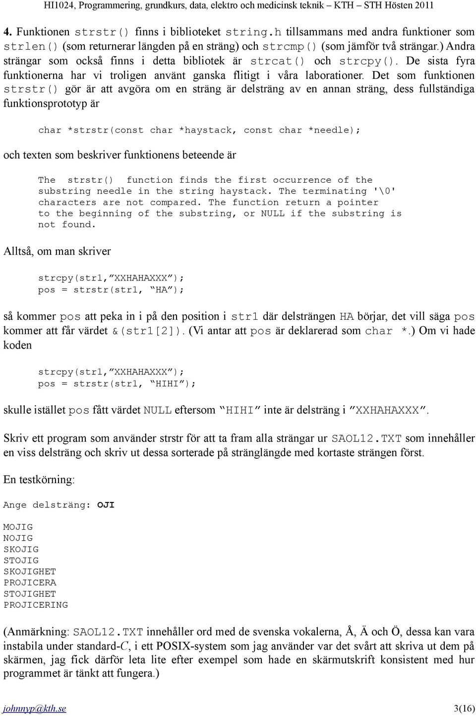 Det som funktionen strstr() gör är att avgöra om en sträng är delsträng av en annan sträng, dess fullständiga funktionsprototyp är char *strstr(const char *haystack, const char *needle); och texten