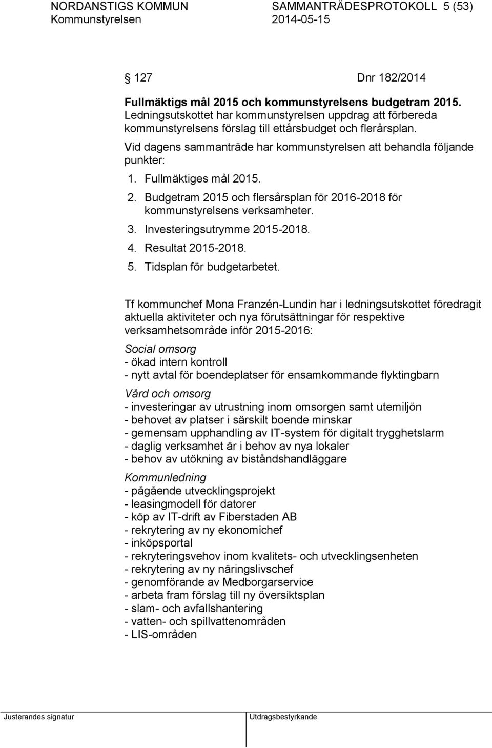 Fullmäktiges mål 2015. 2. Budgetram 2015 och flersårsplan för 2016-2018 för kommunstyrelsens verksamheter. 3. Investeringsutrymme 2015-2018. 4. Resultat 2015-2018. 5. Tidsplan för budgetarbetet.