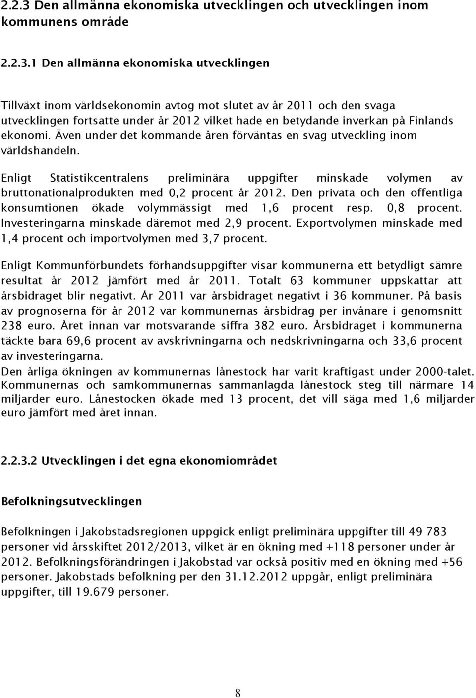 1 Den allmänna ekonomiska utvecklingen Tillväxt inom världsekonomin avtog mot slutet av år 2011 och den svaga utvecklingen fortsatte under år 2012 vilket hade en betydande inverkan på Finlands