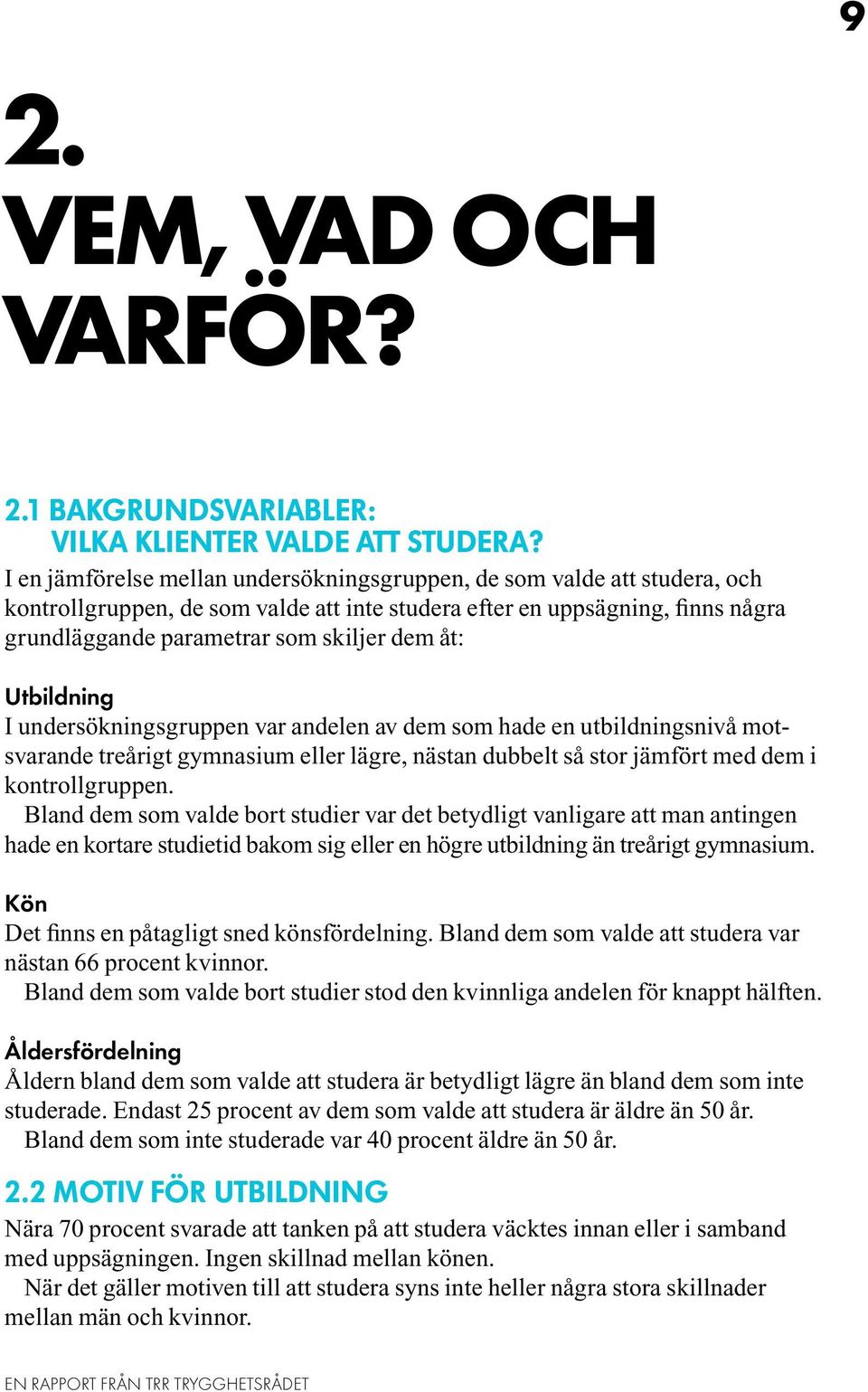 Utbildning I undersökningsgruppen var andelen av dem som hade en utbildningsnivå motsvarande treårigt gymnasium eller lägre, nästan dubbelt så stor jämfört med dem i kontrollgruppen.