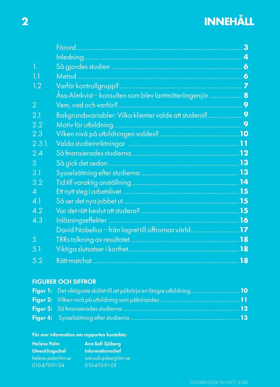 4 Så finansierades studierna...12 3 Så gick det sedan...13 3.1 Sysselsättning efter studierna...13 3.2 Tid till varaktig anställning...14 4 Ett nytt steg i arbetslivet...15 4.