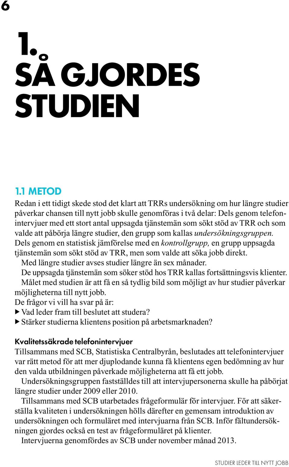 antal uppsagda tjänstemän som sökt stöd av TRR och som valde att påbörja längre studier, den grupp som kallas undersökningsgruppen.