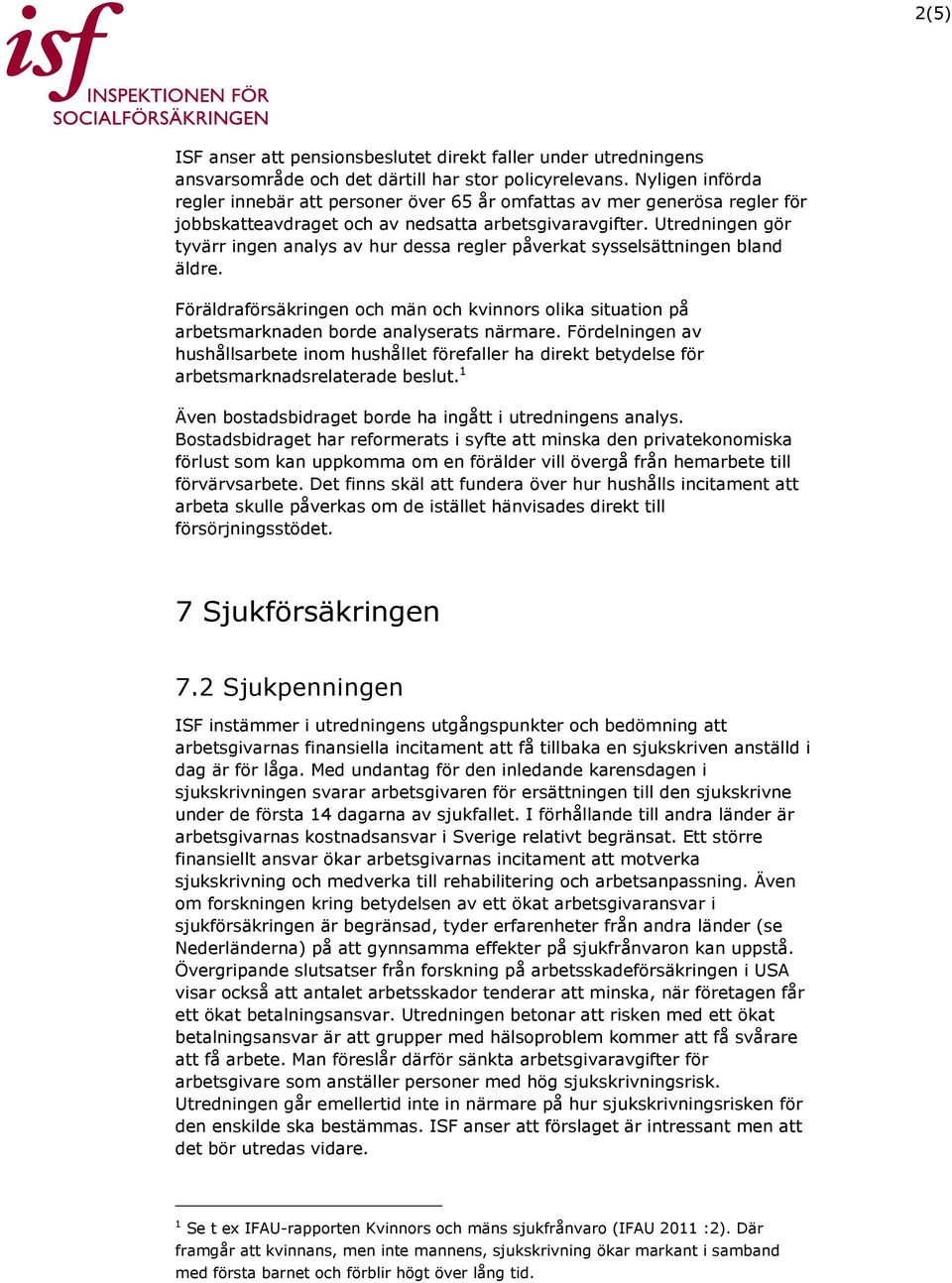 Utredningen gör tyvärr ingen analys av hur dessa regler påverkat sysselsättningen bland äldre. Föräldraförsäkringen och män och kvinnors olika situation på arbetsmarknaden borde analyserats närmare.