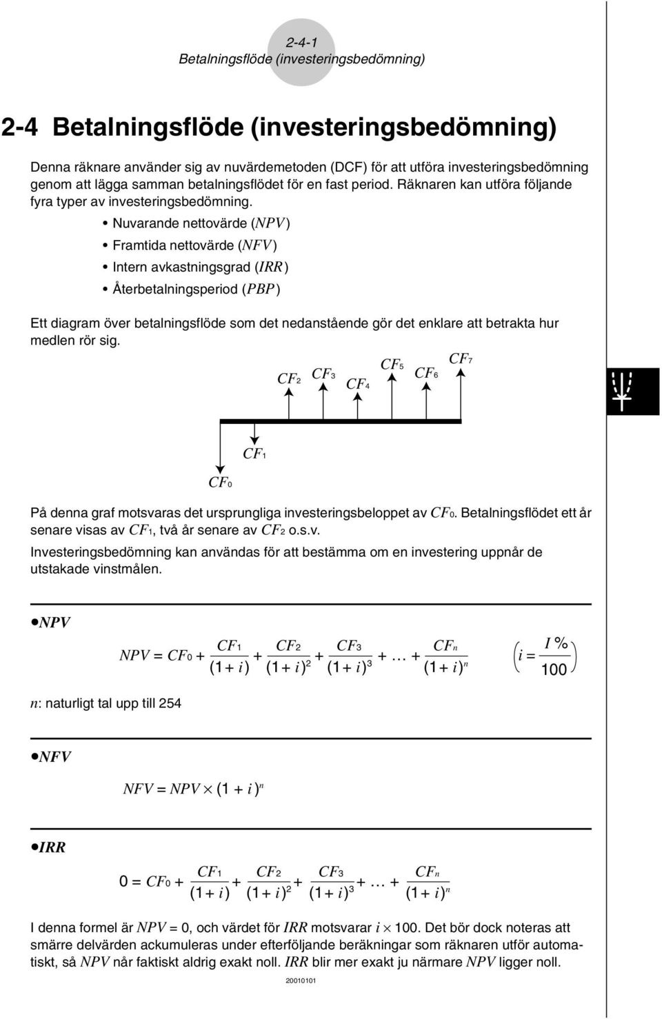Nuvarande nettovärde (NPV) Framtida nettovärde (NFV) Intern avkastningsgrad (IRR) Återbetalningsperiod (PBP) Ett diagram över betalningsflöde som det nedanstående gör det enklare att betrakta hur