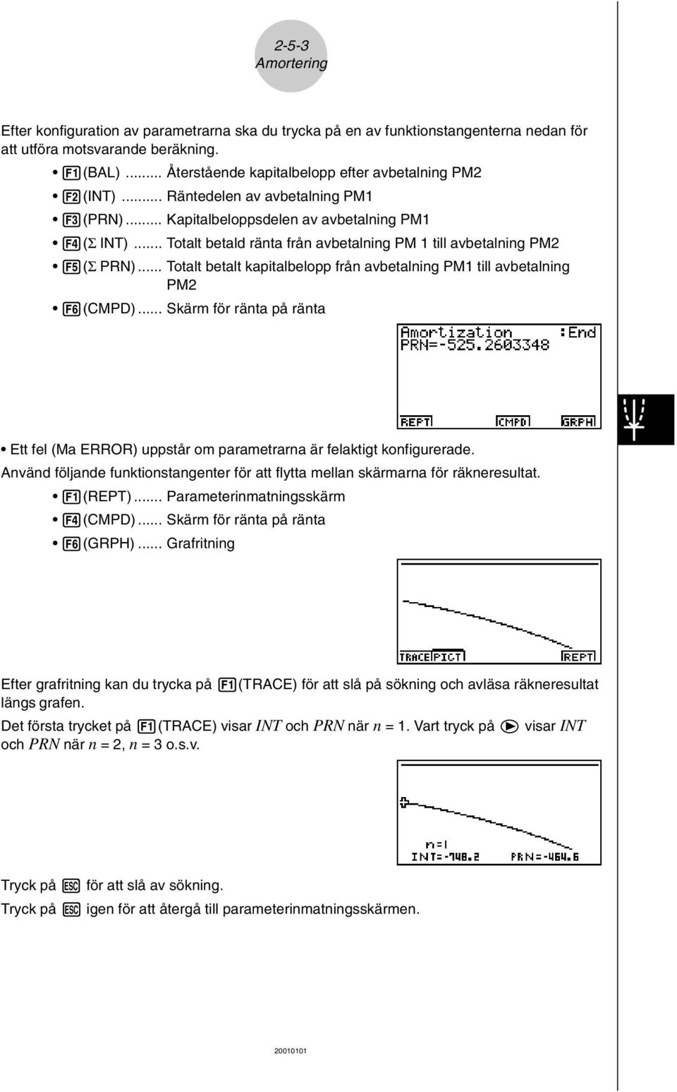 .. Totalt betald ränta från avbetalning PM 1 till avbetalning PM2 5(Σ PRN)... Totalt betalt kapitalbelopp från avbetalning PM1 till avbetalning PM2 6(CMPD).