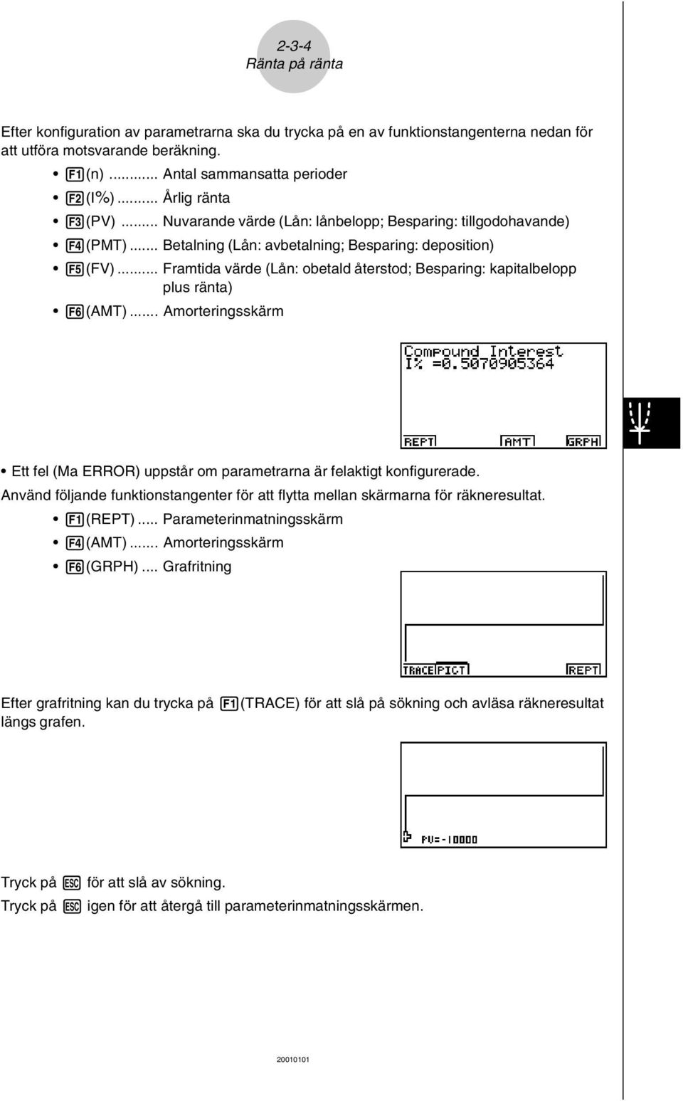 .. Framtida värde (Lån: obetald återstod; Besparing: kapitalbelopp plus ränta) 6(AMT)... Amorteringsskärm Ett fel (Ma ERROR) uppstår om parametrarna är felaktigt konfigurerade.