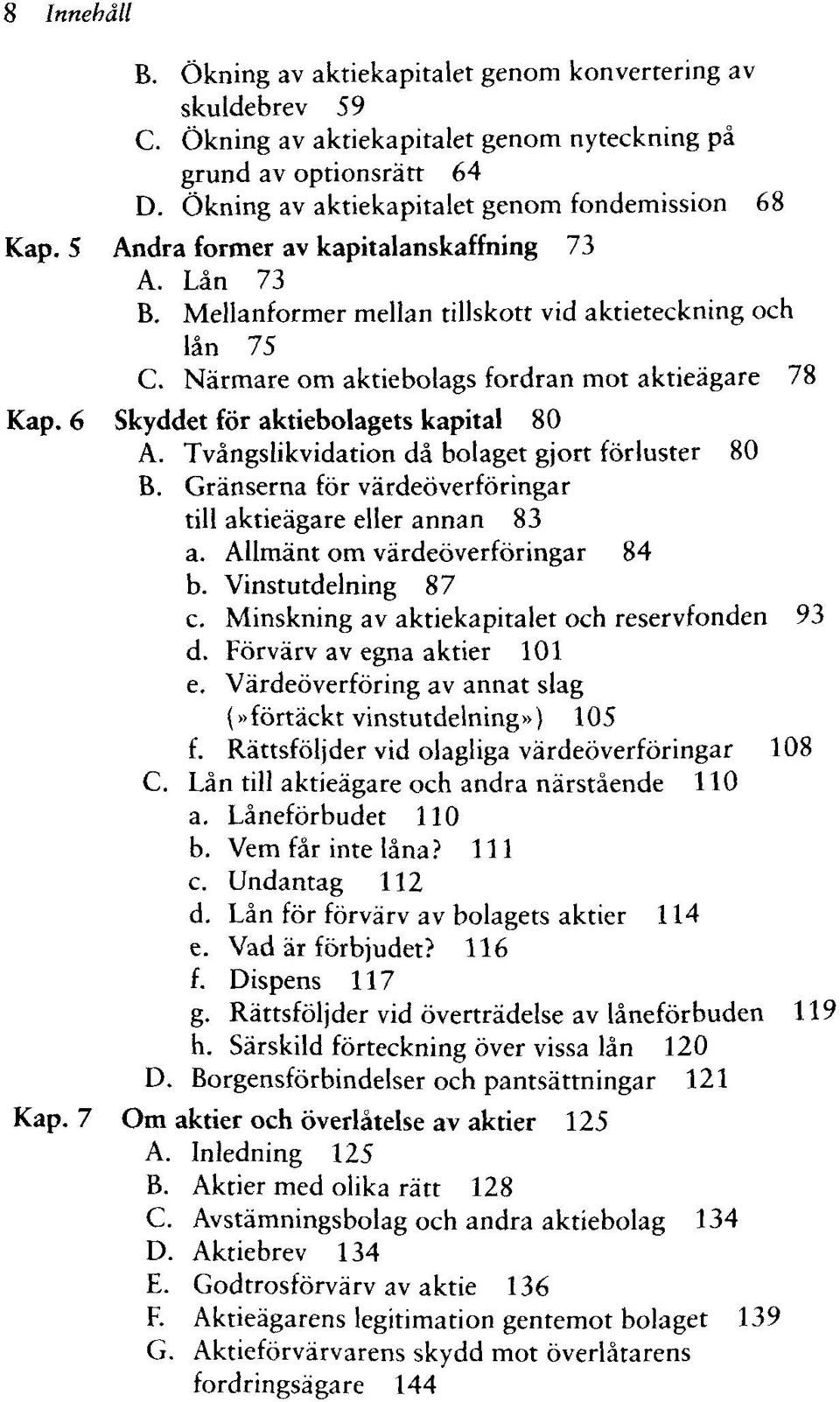 Närmare om aktiebolags fordran mot aktieägare 78 Kap. 6 Skyddet för aktiebolagets kapital 80 A. Tvångslikvidation då bolaget gjort förluster 80 B.