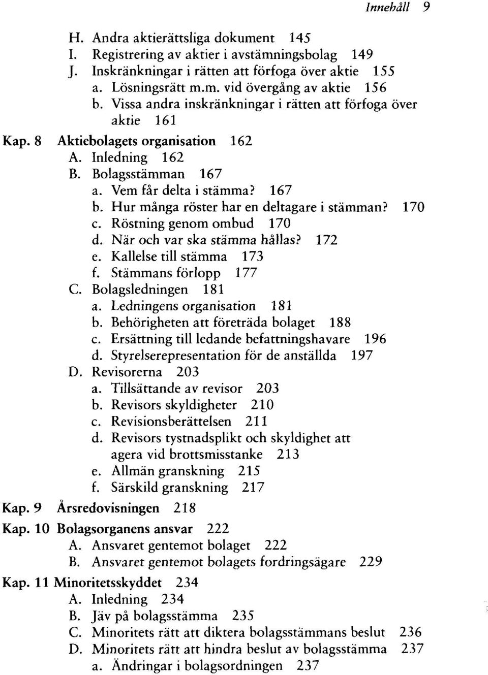 Hur många röster har en deltagare i stämman? 170 c. Röstning genom ombud 170 d. När och var ska stämma hållas? 172 e. Kallelse till stämma 173 f. Stämmans förlopp 177 C. Bolagsledningen 181 a.
