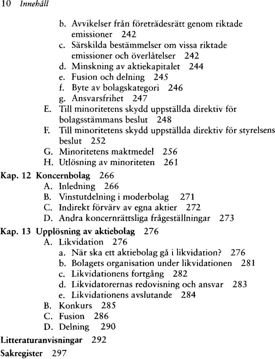 Till minoritetens skydd uppställda direktiv för styrelsens beslut 252 G. Minoritetens maktmedel 256 H. Utlösning av minoriteten 261 Kap. 12 Koncernbolag 266 A. Inledning 266 B.