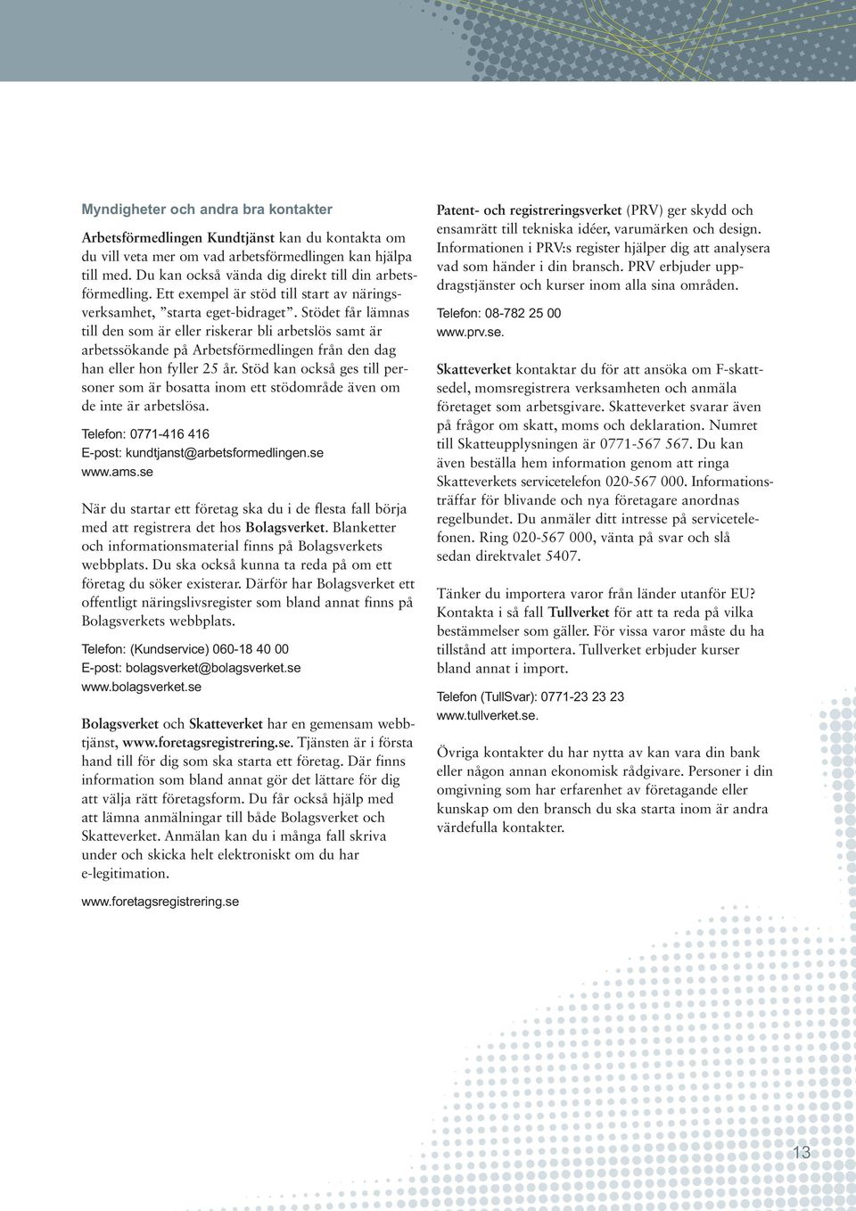 Stödet får lämnas till den som är eller riskerar bli arbetslös samt är arbetssökande på Arbetsförmedlingen från den dag han eller hon fyller 25 år.