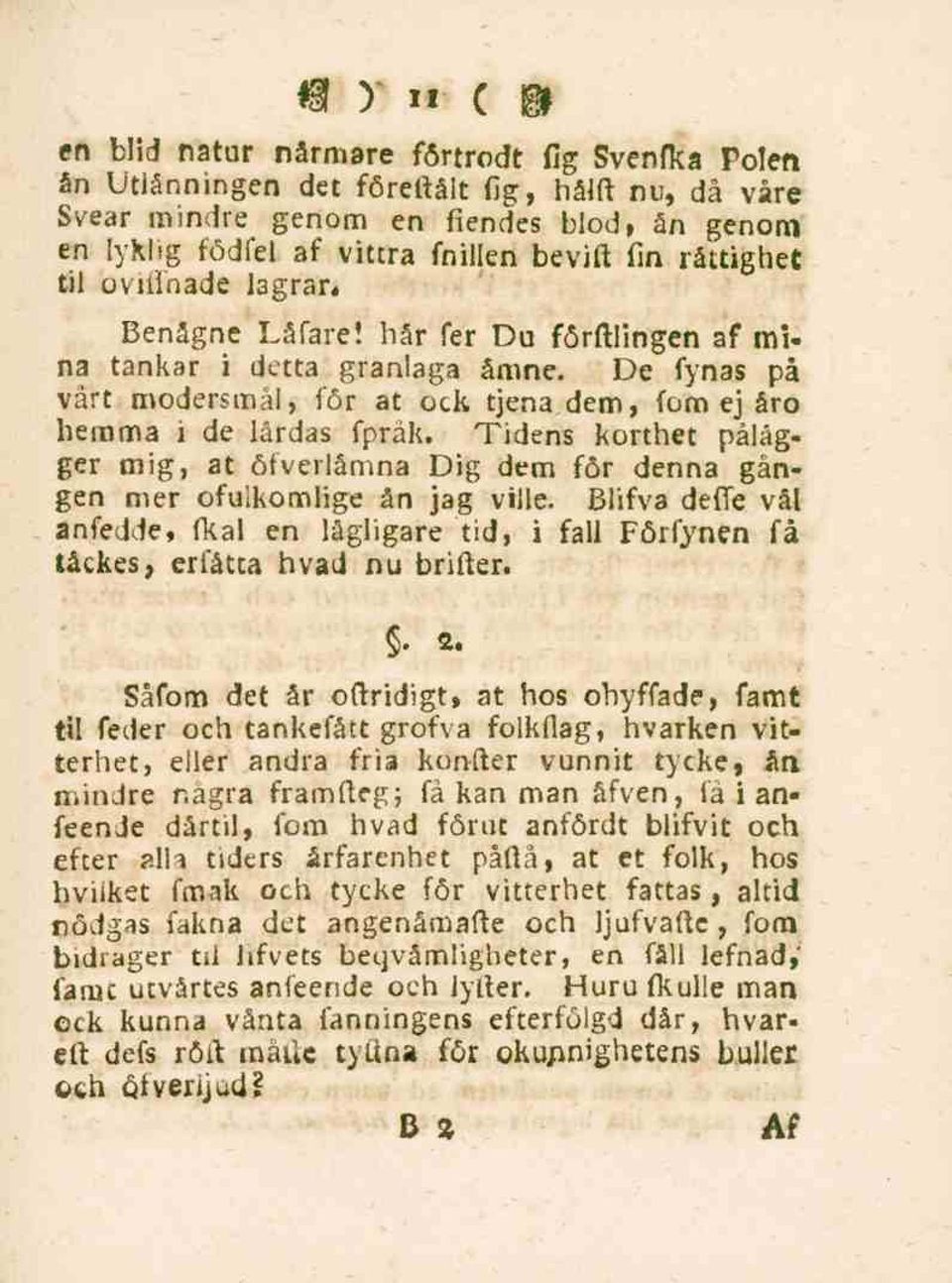 Tidens korthet pålägger mig, at öfverlåmna Dig dem för denna gången mer ofulkomlige ån jag ville. Blifva deffe vål anfedde, fkal en lägligare tid, i fall Förfynen få täckes, erfåtta hvad nu brifter.