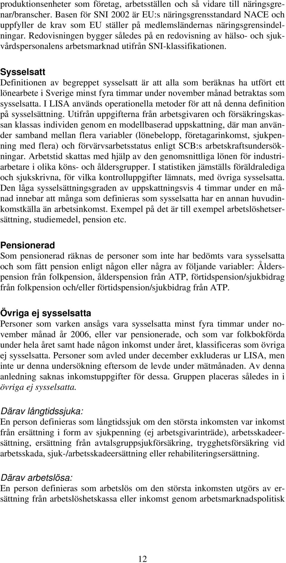 Redovisningen bygger således på en redovisning av hälso- och sjukvårdspersonalens arbetsmarknad utifrån SNI-klassifikationen.