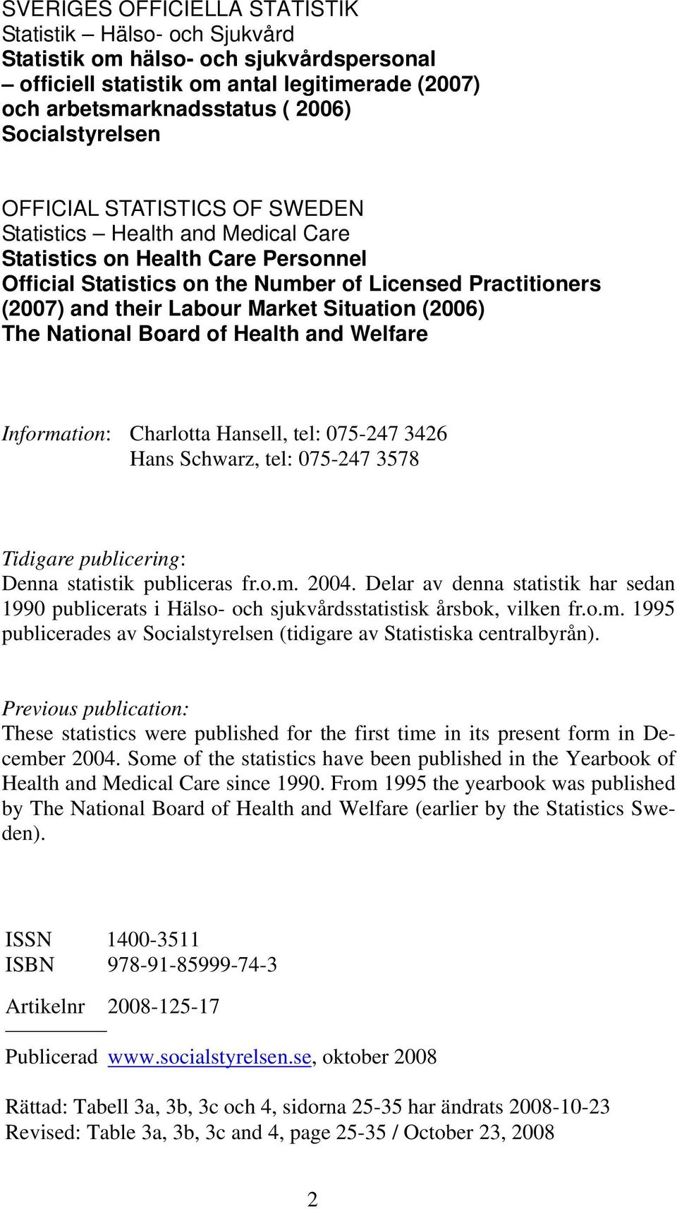 Situation (2006) The National Board of Health and Welfare Information: Charlotta Hansell, tel: 075-247 3426 Hans Schwarz, tel: 075-247 3578 Tidigare publicering: Denna statistik publiceras fr.o.m. 2004.