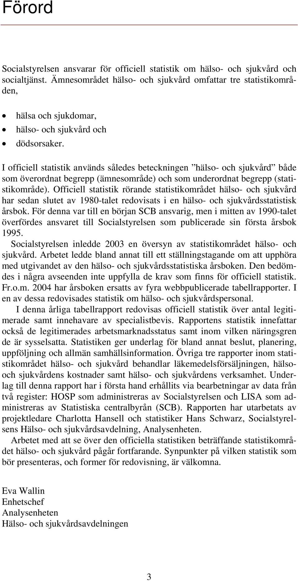 I officiell statistik används således beteckningen hälso- och sjukvård både som överordnat begrepp (ämnesområde) och som underordnat begrepp (statistikområde).