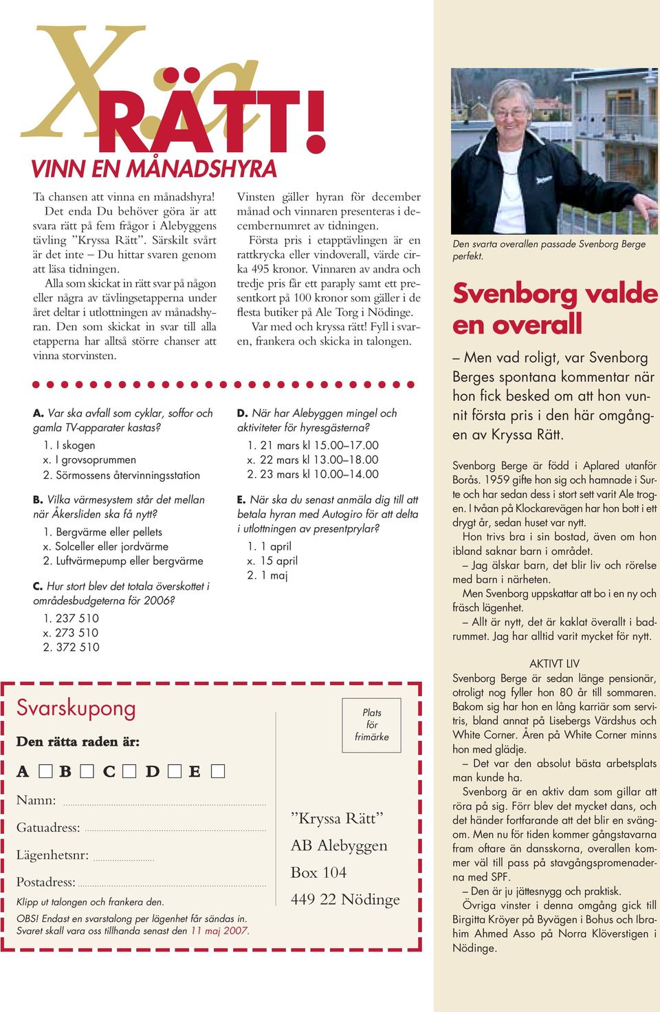 Den som skickat in svar till alla etapperna har alltså större chanser att vinna storvinsten. A. Var ska avfall som cyklar, soffor och gamla TV-apparater kastas? 1. I skogen x. I grovsoprummen 2.