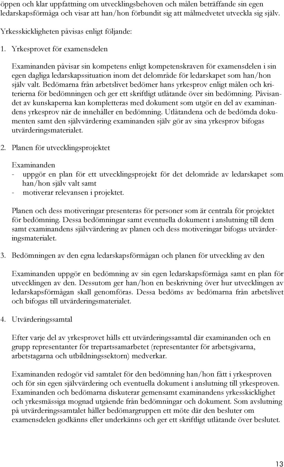 Yrkesprovet för examensdelen Examinanden påvisar sin kompetens enligt kompetenskraven för examensdelen i sin egen dagliga ledarskapssituation inom det delområde för ledarskapet som han/hon själv valt.