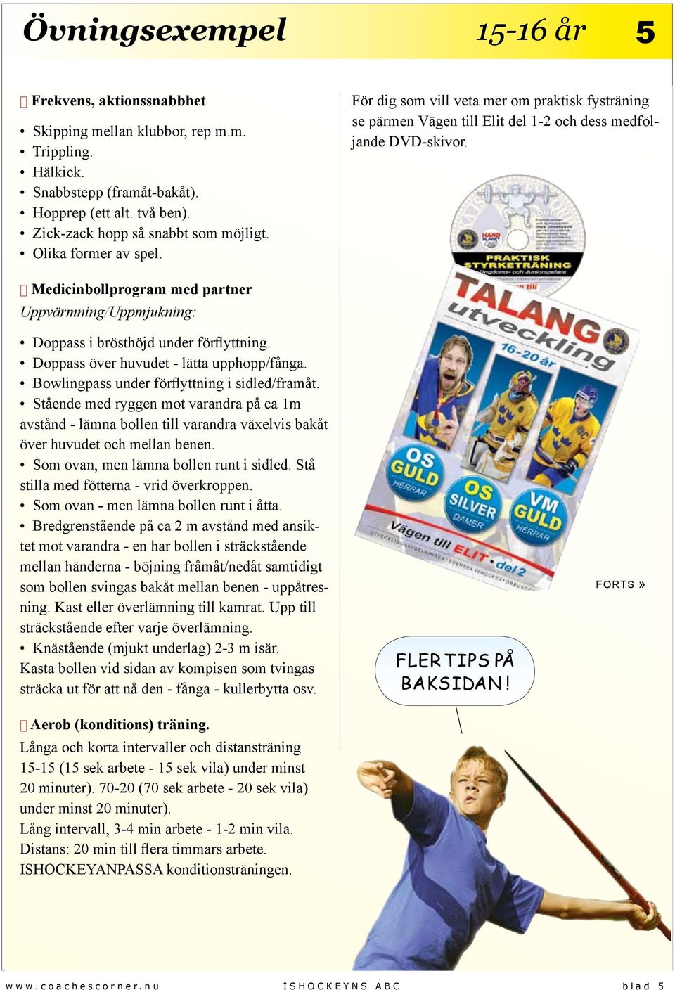 Medicinbollprogram med partner Uppvärmning/Uppmjukning: Doppass i brösthöjd under förflyttning. Doppass över huvudet - lätta upphopp/fånga. Bowlingpass under förflyttning i sidled/framåt.