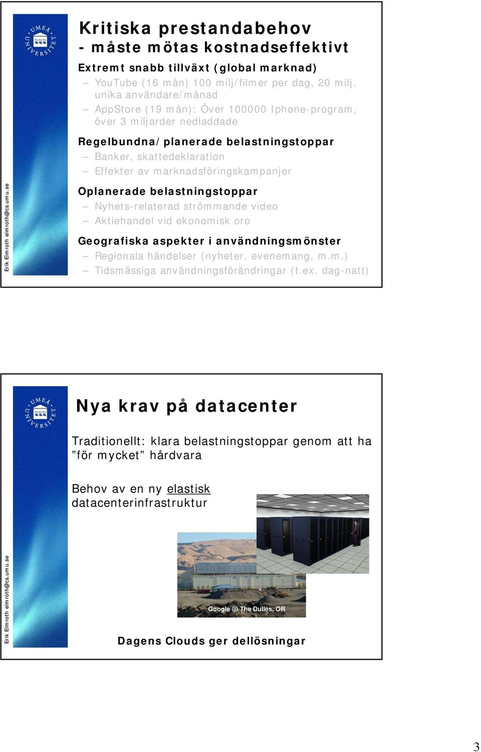 marknadsföringskampanjer Oplanerade belastningstoppar Nyhets-relaterad strömmande video Aktiehandel vid ekonomisk oro Geografiska aspekter i användningsmönster Regionala händelser (nyheter,
