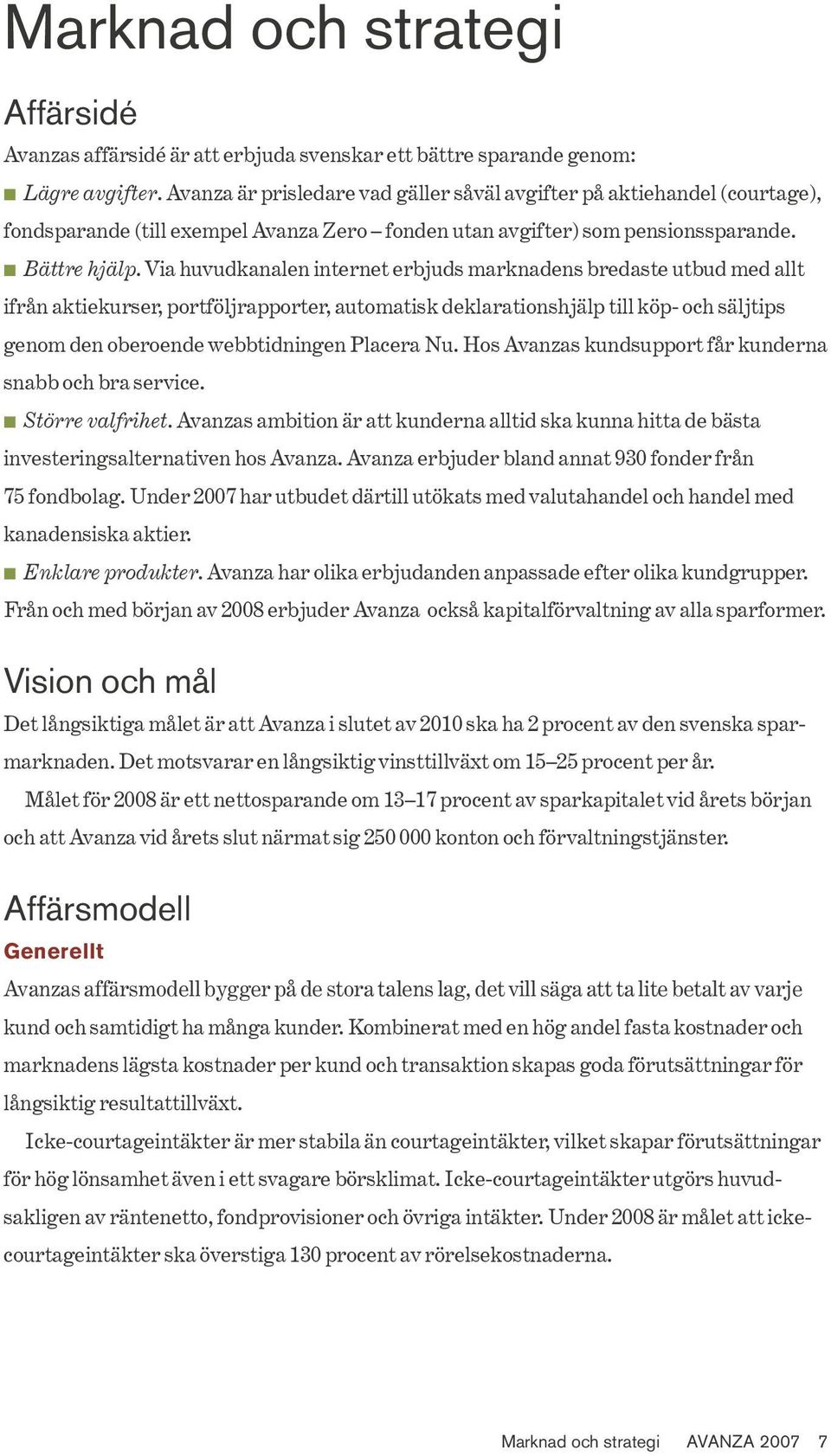 Via huvudkanalen internet erbjuds marknadens bredaste utbud med allt ifrån aktiekurser, portföljrapporter, automatisk deklarationshjälp till köp- och säljtips genom den oberoende webbtidningen