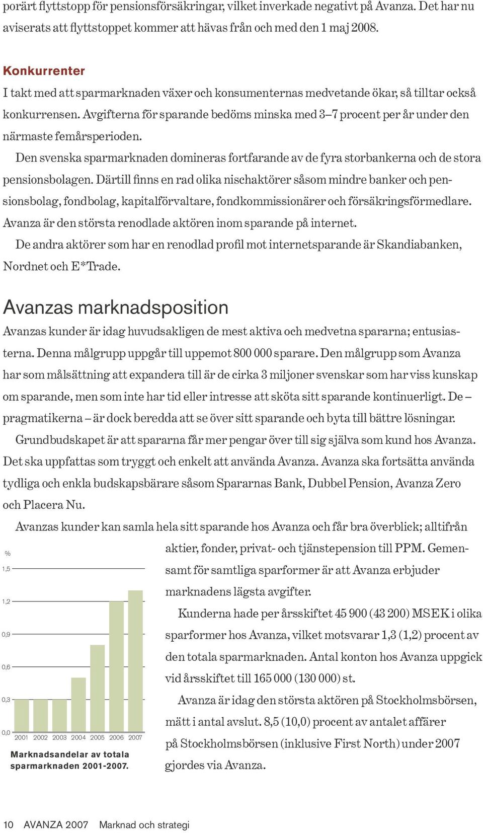 Avanza är den största renodlade aktören inom sparande på internet. Nordnet och E*Trade.