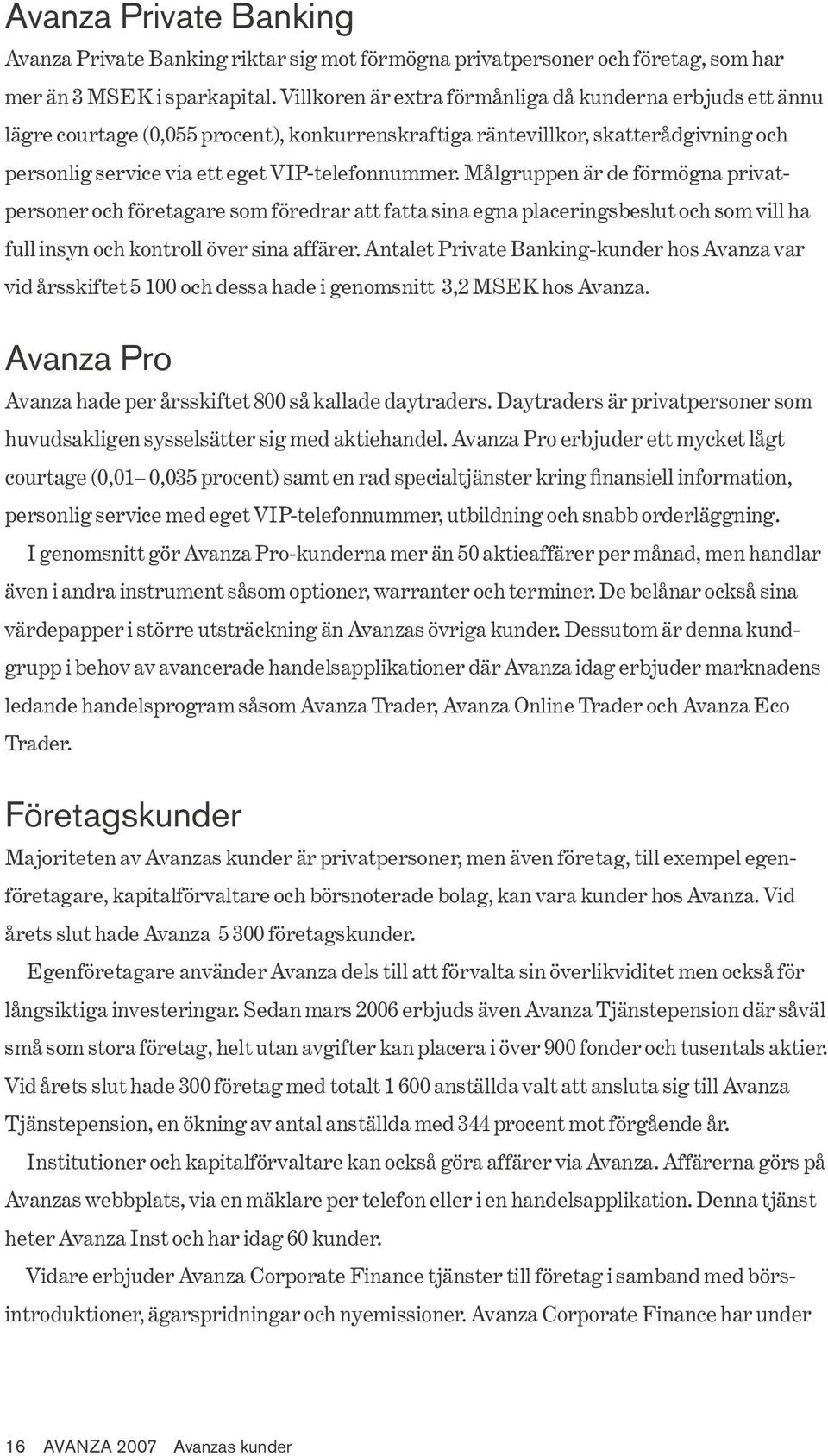 Målgruppen är de förmögna privatpersoner och företagare som föredrar att fatta sina egna placeringsbeslut och som vill ha vid årsskiftet 5 100 och dessa hade i genomsnitt 3,2 MSEK hos Avanza.