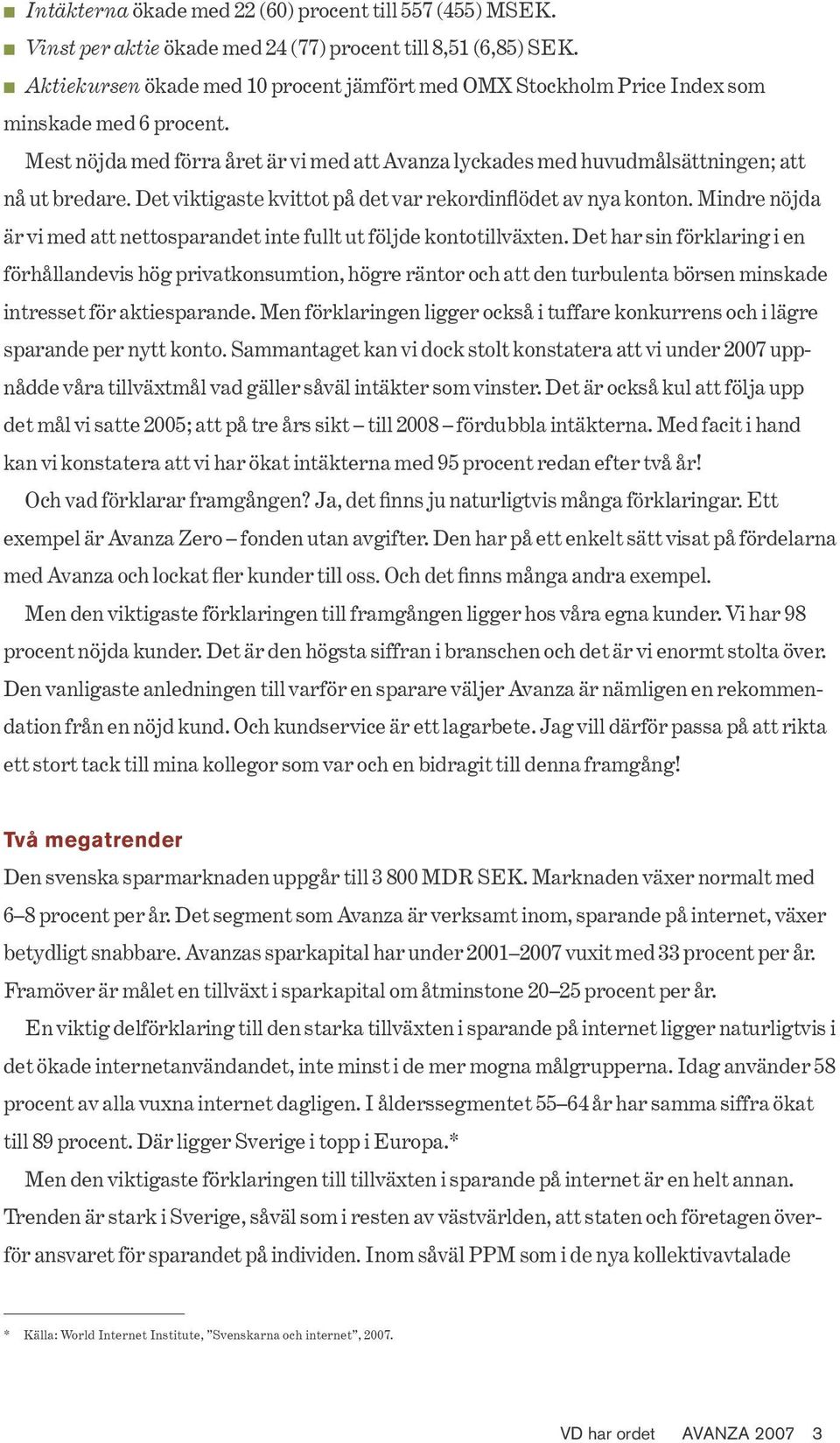 Det har sin förklaring i en förhållandevis hög privatkonsumtion, högre räntor och att den turbulenta börsen minskade intresset för aktiesparande.
