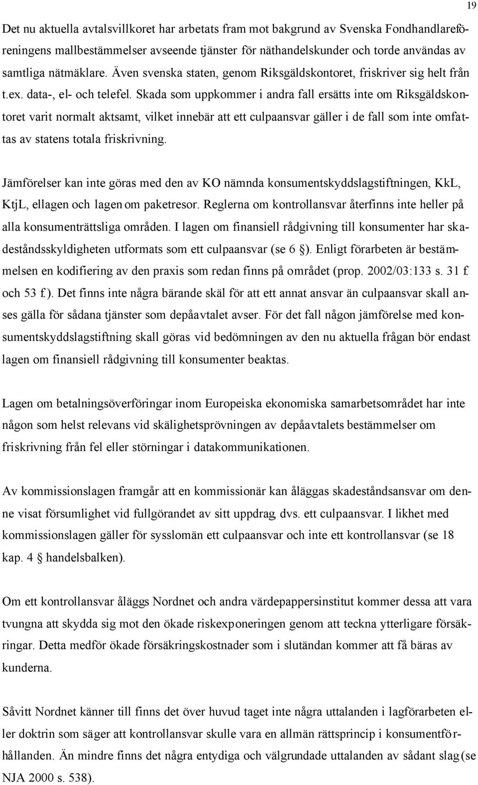 Skada som uppkommer i andra fall ersätts inte om Riksgäldskontoret varit normalt aktsamt, vilket innebär att ett culpaansvar gäller i de fall som inte omfattas av statens totala friskrivning.