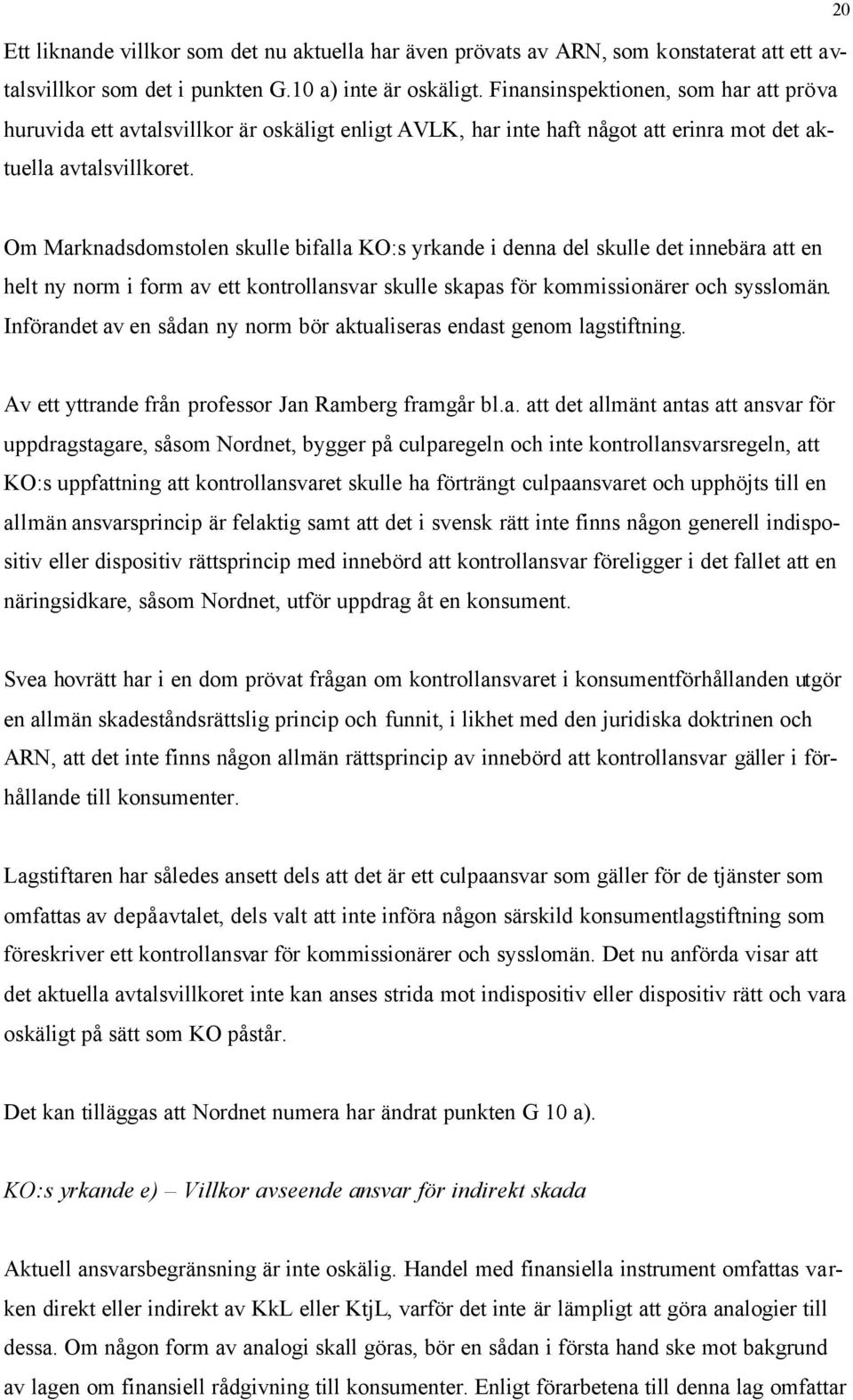 20 Om Marknadsdomstolen skulle bifalla KO:s yrkande i denna del skulle det innebära att en helt ny norm i form av ett kontrollansvar skulle skapas för kommissionärer och sysslomän.