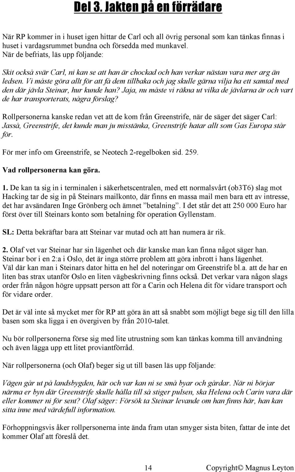 Vi måste göra allt för att få dem tillbaka och jag skulle gärna vilja ha ett samtal med den där jävla Steinar, hur kunde han?