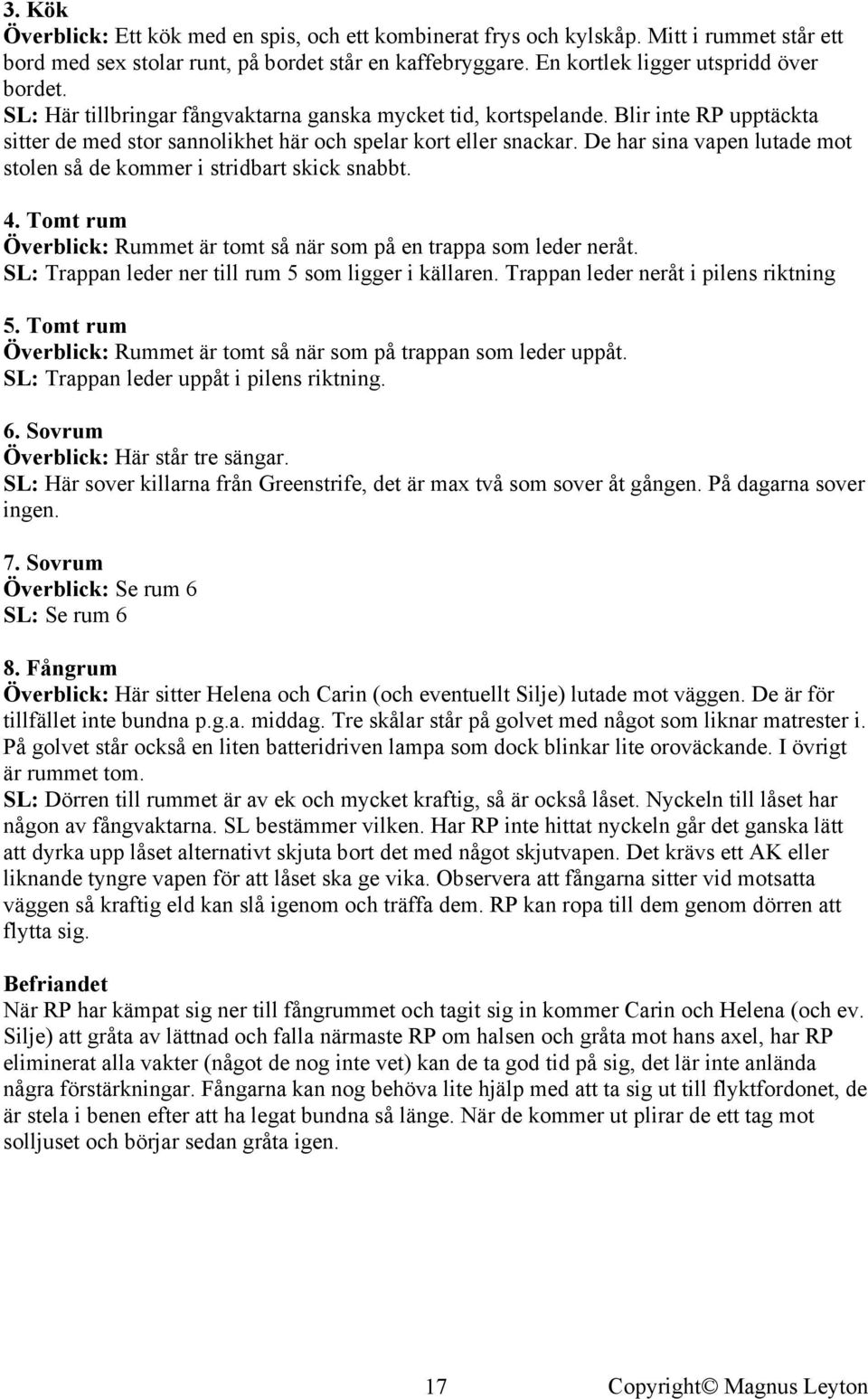 De har sina vapen lutade mot stolen så de kommer i stridbart skick snabbt. 4. Tomt rum Överblick: Rummet är tomt så när som på en trappa som leder neråt.