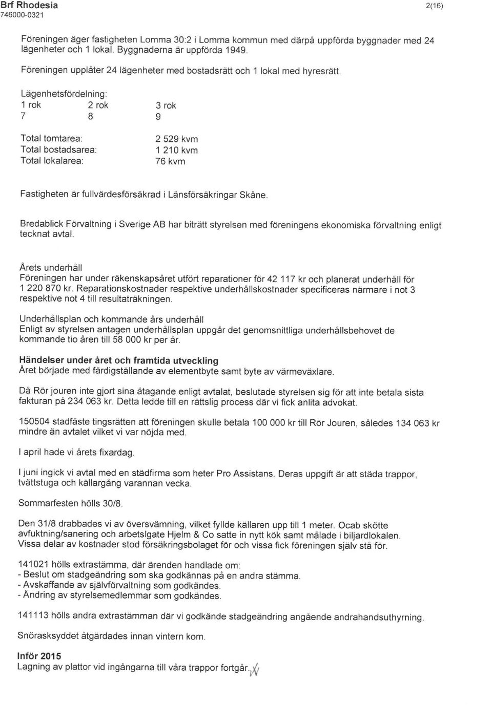 Lagenhetsfördelning: 1 rök 2 rök 7 8 Total tomtarea: Total bostadsarea: Total lokalarea: 3 rök 9 2 529 kvm 1 210kvm 76kvm Fastigheten arfullvärdesförsäkrad i Länsförsäkringar Skåne.