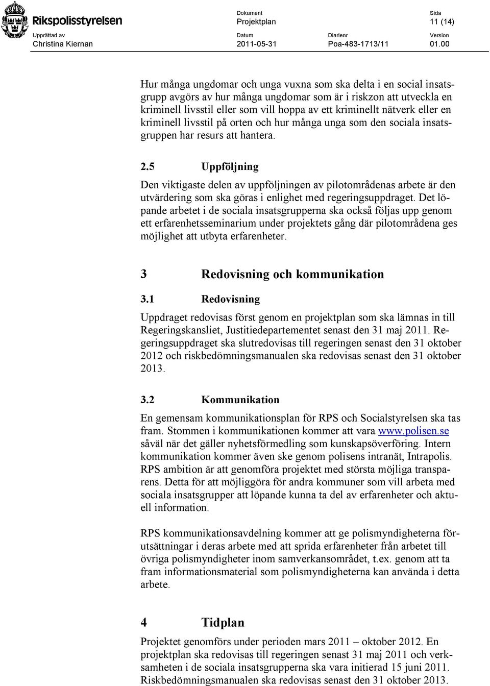 5 Uppföljning Den viktigaste delen av uppföljningen av pilotområdenas arbete är den utvärdering som ska göras i enlighet med regeringsuppdraget.