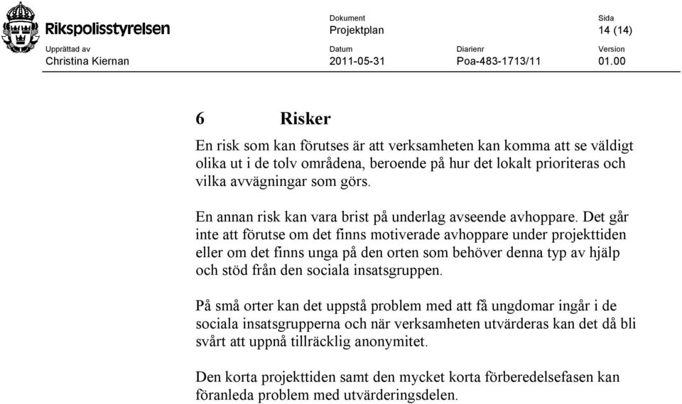 Det går inte att förutse om det finns motiverade avhoppare under projekttiden eller om det finns unga på den orten som behöver denna typ av hjälp och stöd från den sociala