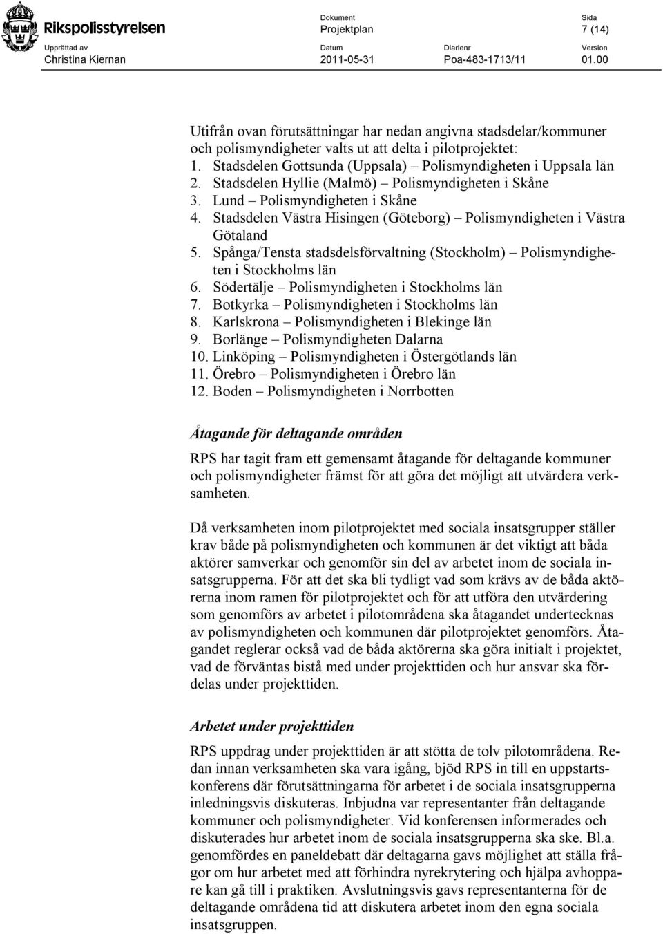 Stadsdelen Västra Hisingen (Göteborg) Polismyndigheten i Västra Götaland 5. Spånga/Tensta stadsdelsförvaltning (Stockholm) Polismyndigheten i Stockholms län 6.