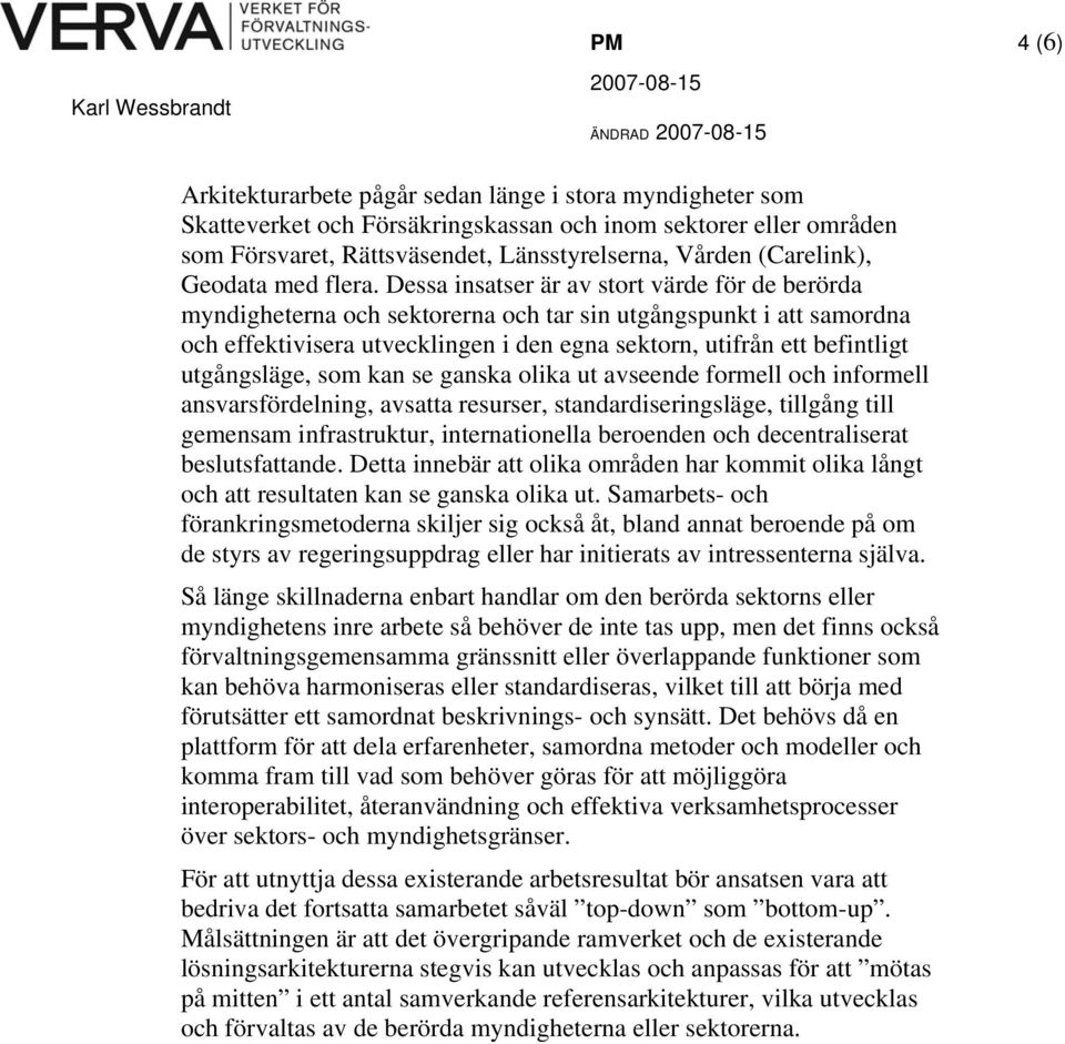 Dessa insatser är av stort värde för de berörda myndigheterna och sektorerna och tar sin utgångspunkt i att samordna och effektivisera utvecklingen i den egna sektorn, utifrån ett befintligt