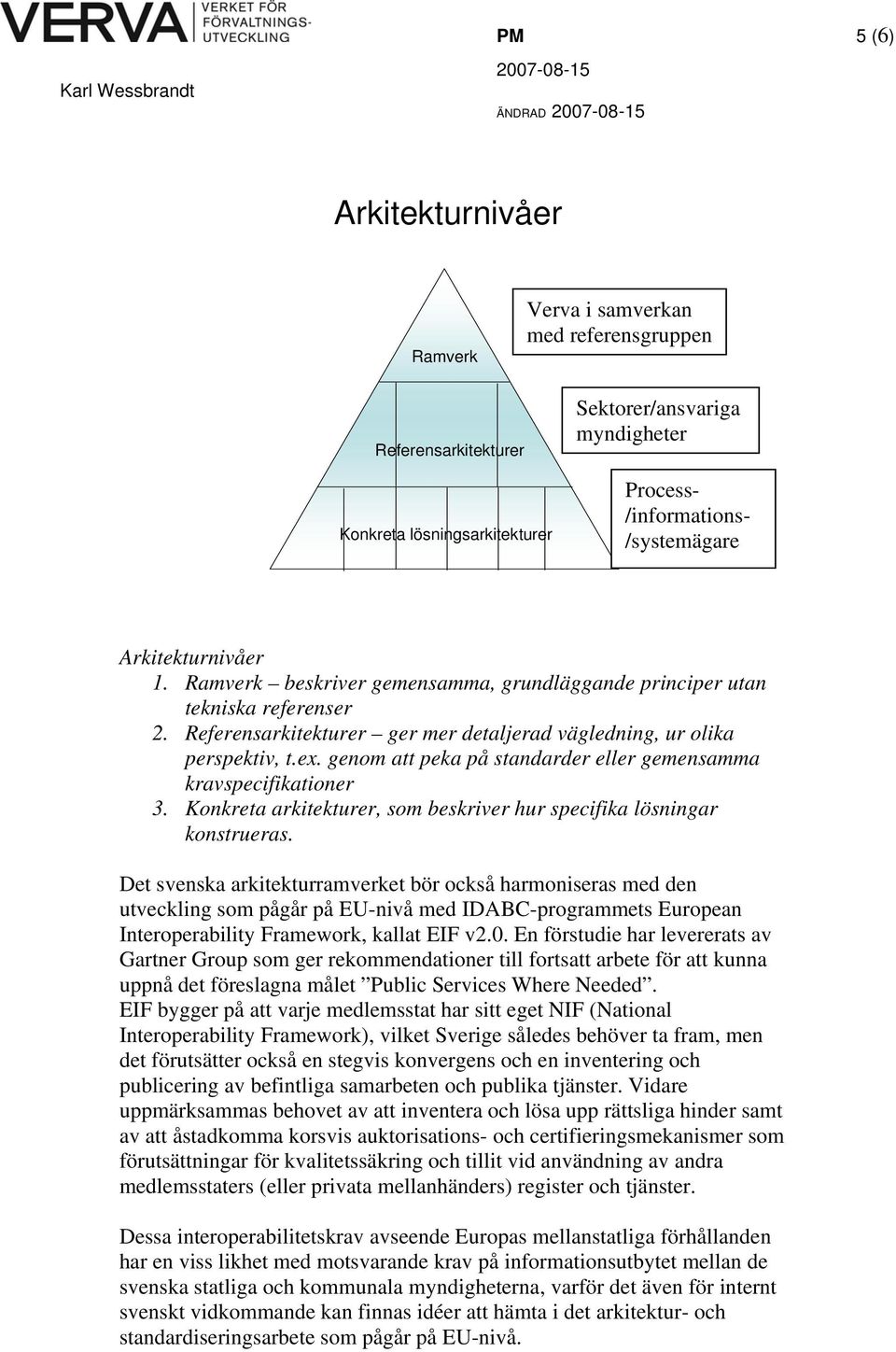 genom att peka på standarder eller gemensamma kravspecifikationer 3. Konkreta arkitekturer, som beskriver hur specifika lösningar konstrueras.