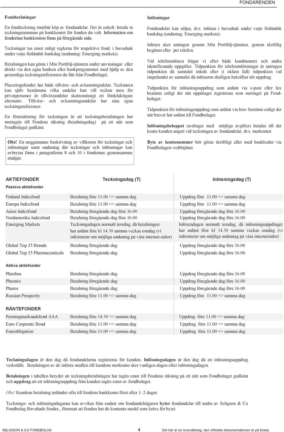 Betalningen kan göras i Min Portfölj-tjänsten under anvisningar eller direkt via den egna banken eller bankprogrammet med hjälp av den personliga teckningsreferensen du fått från Fondbolaget.