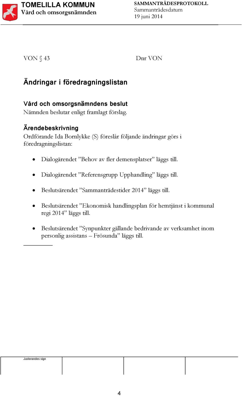 till. Dialogärendet Referensgrupp Upphandling läggs till. Beslutsärendet Sammanträdestider 204 läggs till.