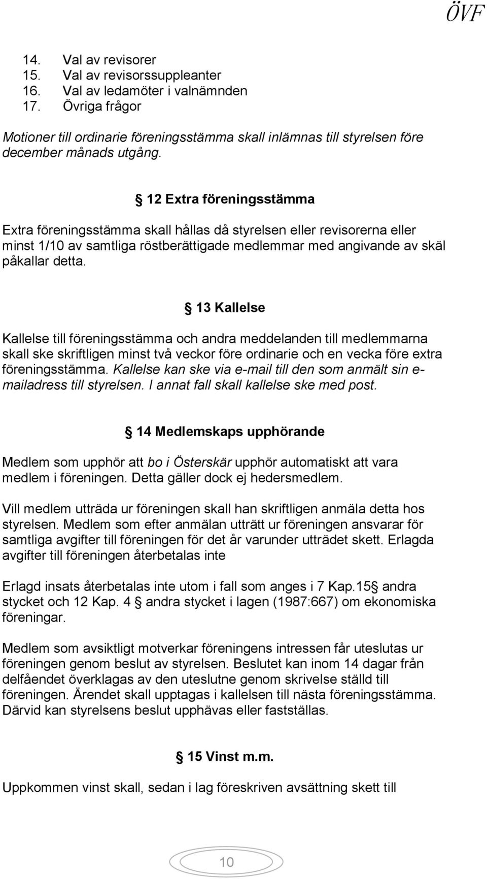 12 Extra föreningsstämma Extra föreningsstämma skall hållas då styrelsen eller revisorerna eller minst 1/10 av samtliga röstberättigade medlemmar med angivande av skäl påkallar detta.