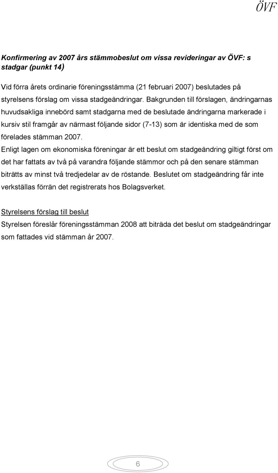 Bakgrunden till förslagen, ändringarnas huvudsakliga innebörd samt stadgarna med de beslutade ändringarna markerade i kursiv stil framgår av närmast följande sidor (7-13) som är identiska med de som