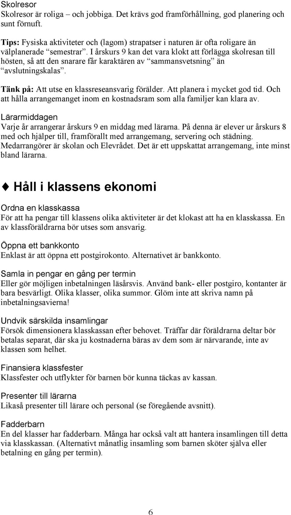 I årskurs 9 kan det vara klokt att förlägga skolresan till hösten, så att den snarare får karaktären av sammansvetsning än avslutningskalas. Tänk på: Att utse en klassreseansvarig förälder.