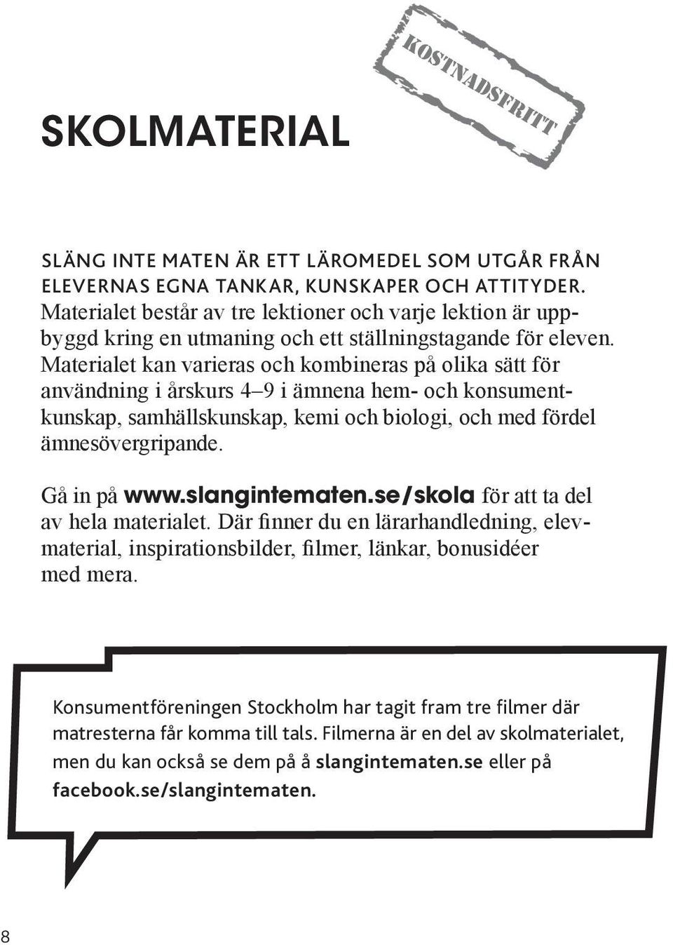 Materialet kan varieras och kombineras på olika sätt för användning i årskurs 4 9 i ämnena hem- och konsumentkunskap, samhällskunskap, kemi och biologi, och med fördel ämnesövergripande. Gå in på www.