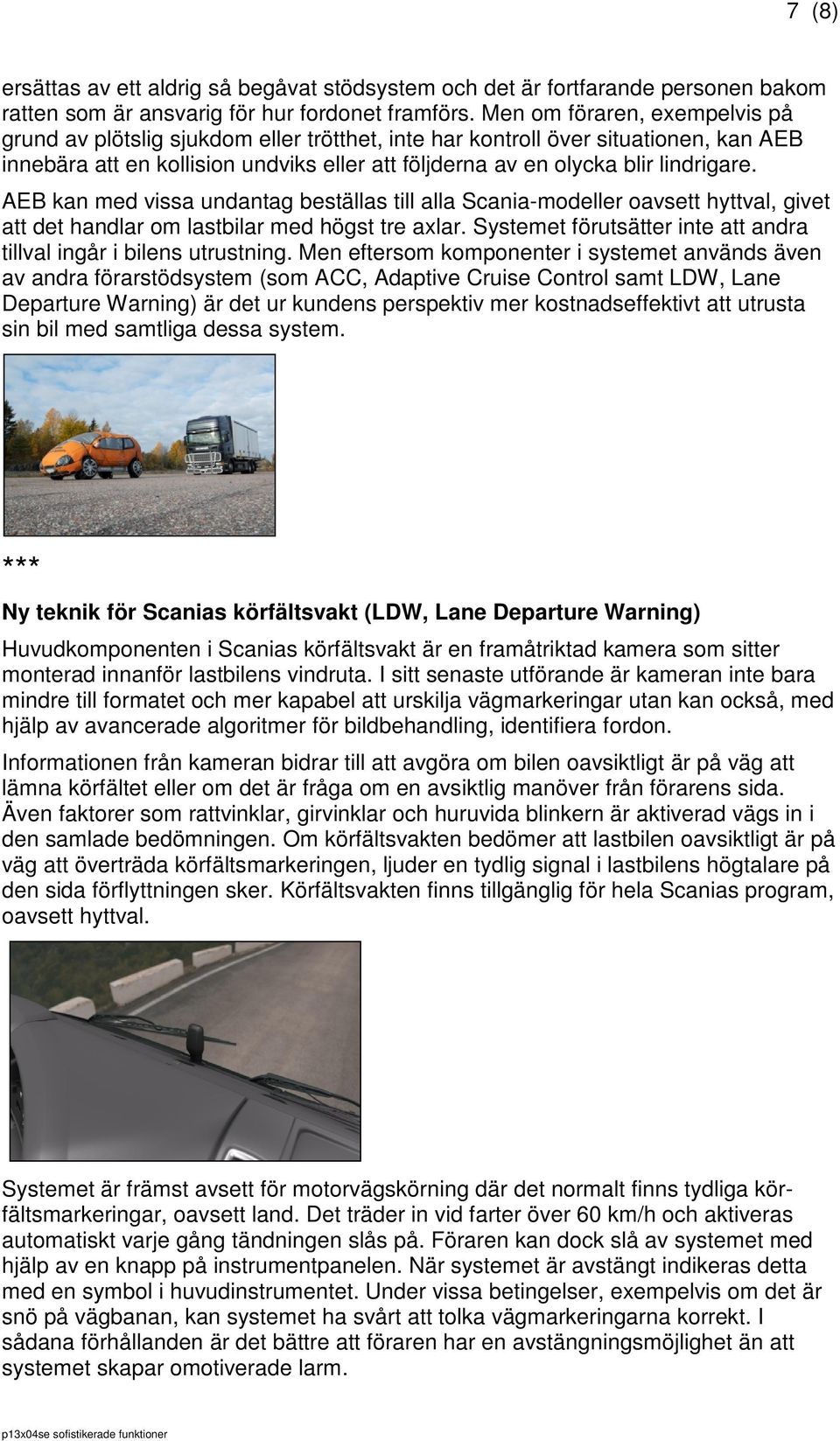 AEB kan med vissa undantag beställas till alla Scania-modeller oavsett hyttval, givet att det handlar om lastbilar med högst tre axlar.