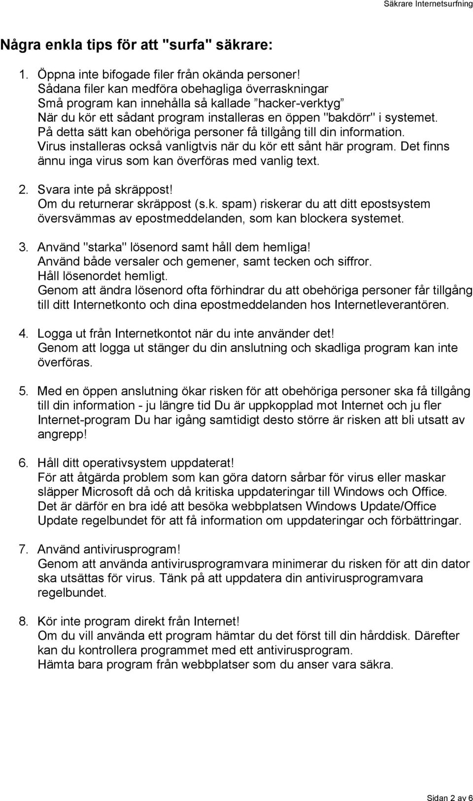 På detta sätt kan obehöriga personer få tillgång till din information. Virus installeras också vanligtvis när du kör ett sånt här program. Det finns ännu inga virus som kan överföras med vanlig text.