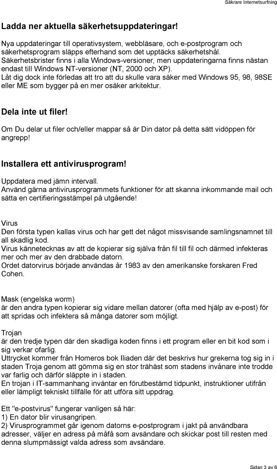 Låt dig dock inte förledas att tro att du skulle vara säker med Windows 95, 98, 98SE eller ME som bygger på en mer osäker arkitektur. Dela inte ut filer!